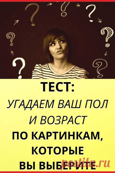 Тест: Угадаем ваш пол и возраст по картинкам, которые вы выберите!