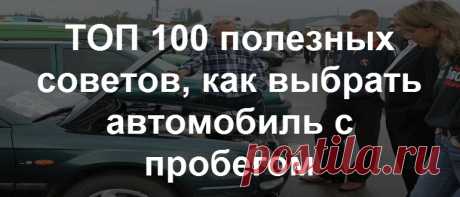 В этой очень подробной статье - много полезных и малоизвестных советов, как выбрать автомобиль с пробегом, пошаговая инструкция (какой выбрать, как проверить историю, осмотр, как оформить), как обезопасить себя, схемы обмана.