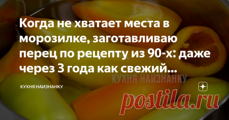 Когда не хватает места в морозилке, заготавливаю перец по рецепту из 90-х: даже через 3 года как свежий (рецепт перца на зиму)