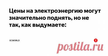 Цены на электроэнергию могут значительно поднять, но не так, как выдумаете: Не мытьем, так катаньем. Лобби долго ходило за правительством, а  правительство долго ходило вокруг этого вопроса. Сложно это  -  на фоне  повышения пенсионного возраста и НДС еще и цены на электричество резко  поднимать (в стране, где основная часть населениям живет в нищете и  обогревается иногда дровами, а иногда и включая электроплиту, ставя на  нее кастрлю с водой, и подключая несколько стары