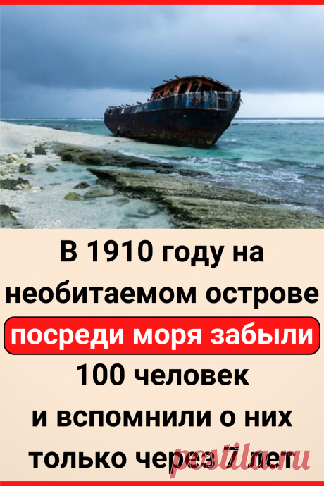 В 1910 году на необитаемом острове посреди моря забыли 100 человек и вспомнили о них только через 7 лет