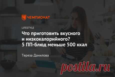 Что приготовить вкусного и низкокалорийного? 5 ПП-блюд меньше 500 ккал И отказываться от десерта не придётся.