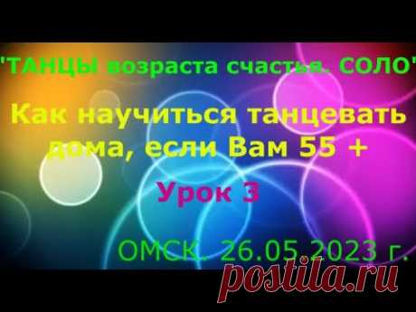 КАК НАУЧИТЬСЯ ТАНЦЕВАТЬ ДОМА, ЕСЛИ ВАМ 55+  УРОК 3  ОМСК  26 06 2023 г