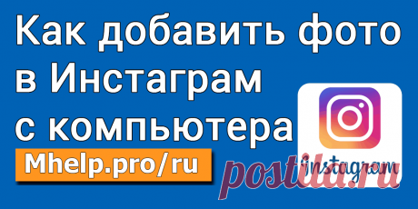 Как добавить фото в Инстаграм с компьютера (в 4 шага) » MHELP.PRO Добавляем фото в Инстаграм с компьютера в 4 простых шага. Подходит для браузеров: Google Chrome, Opera, Яндекс браузер. Загружать и подписывать фотографию в Инстаграм станет удобней.