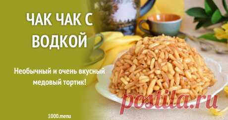 Чак чак с водкой рецепт с фото пошагово Необычный и очень вкусный медовый торт!