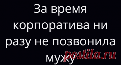 За время корпоратива ни разу не позвонила мужу
За время корпоратива ни разу не позвонила мужу, звонил сам. Не говорила: «придешь во столько -то». Сказала: «Классно, отдохни, побуду с подругой». прибежал в час ночи и трезвый))))
Читай дальше на сайте. Жми подробнее ➡