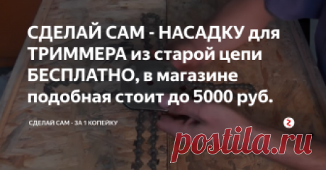 СДЕЛАЙ САМ - НАСАДКУ для ТРИММЕРА из старой цепи БЕСПЛАТНО, в магазине подобная стоит до 5000 руб. Всем большой ПРИВЕТ! В сегодняшней статье я хочу показать Вам , как сделать насадку для триммера своими руками из старой цепи от бензопилы, которой не страшны не камни, арматура и любая трава. Эта насадка справится с любой травой которая будет служить вам не один сезон. Вы забудете про леску навсегда!
В сё что нам нужно , это вырезать из листа железа 2 -3 мм.  два квадрата 10см. на 10см.(Эти разме