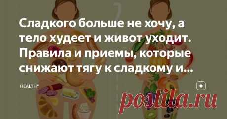 Сладкого больше не хочу, а тело худеет и живот уходит. Правила и приемы, которые снижают тягу к сладкому и мучному Статья автора «Healthy» в Дзене ✍: Вы знаете о том, что висцеральный жир на животе, да и в целом лишние сантиметры нередко возникают за счет избытка потребления сладкого, мучного.