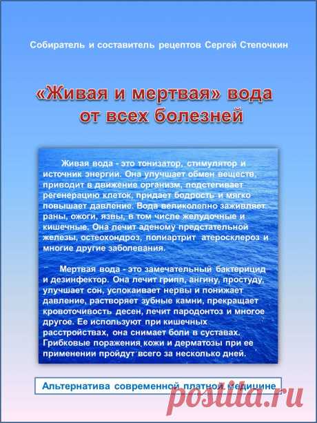 Думаете, что живая и мертвая вода бывает только в сказках? А вот и ошибаетесь! Это обычный ионизатор воды (продаются в магазинах). Принцип метода прост! Опускаются контакты прибора в воду, и она заряжается (+) - это мертвая вода, другая (-) - живая. При ее употреблении внутрь, вода проходит по ЖКТ и заряжает органы необходимым зарядом. О полезных свойствах этой воды, а также, как лечить множество болезней, включая рак, можно узнать в этой книге. Книга в электронном виде в формате PDF на 47 стр.