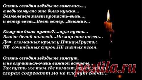 Опять сегодня звёзды не зажглись...,
а ведь кому-то это было нужно...
Безмолвием зияет пропасть-высь,
и ветер воет...Воет ветер...Вьюжно...
Кому-то было нужно?!...ну и пусть...
Взлёт-белой полосой...Но мир так тесен...
Два сломанных крыла у ПтицыГрусть:
НЕ сочинённых строк,НЕ спетых песен...
 Опять сегодня звёзды не зажгут,
и не случиться очень важной встрече...
Так пусть же там,где помнят,верят,ждут,
сгорая согревают,но не плачут свечи...