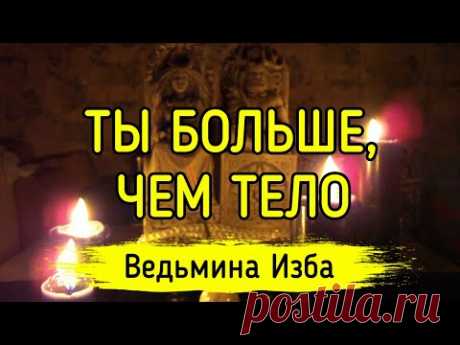 ТЫ БОЛЬШЕ, ЧЕМ ТЕЛО. ВЕДЬМИНА ИЗБА ▶️ ИНГА ХОСРОЕВА