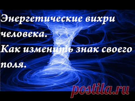 Энергетические вихри человека.Как изменить знак своего поля.