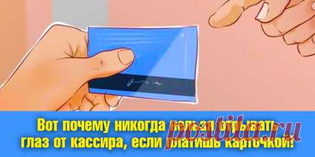 Вот почему никогда нельзя отрывать глаз от кассира, если платишь карточкой! | Полезные советы