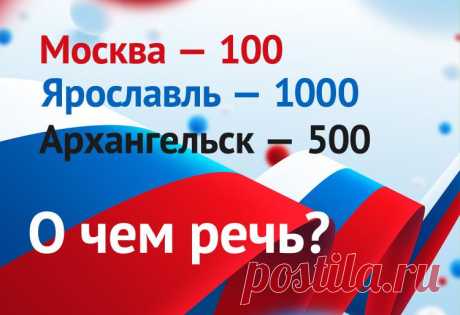 Москва - 100, Ярославль - 1000, Архангельск - 500. О чём речь?