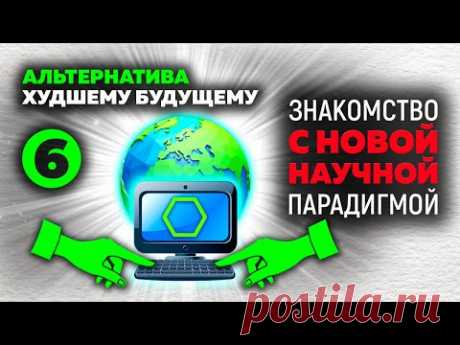 6. Альтернатива худшему будущему. «Знакомство с Новой научной парадигмой»