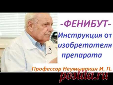 ФЕНИБУТ. Как принимать. Инструкция ОТ ИЗОБРЕТАТЕЛЯ фенибута - профессора Неумывакина И. П.