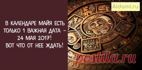 В Календаре Майя есть только 1 важная дата — 24 мая 2017! Вот что от нее ждать! | АйДаМы | У нас Всегда лучшее