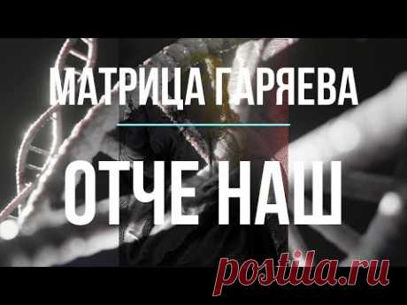 МАТРИЦА ГАРЯЕВА. ОТЧЕ НАШ