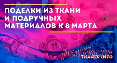 Вы в поиске варианта подарка на 8 марта? Предлагаем варианты поделок из ткани и подручных материалов, изготовить которые помогут пошаговые мастер-классы.