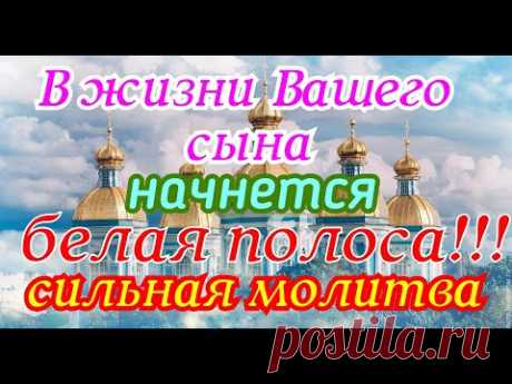 В жизни Вашего сына начнется белая полоса!!! Сильная молитва.