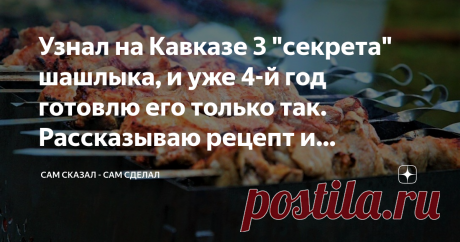 Узнал на Кавказе 3 "секрета" шашлыка, и уже 4-й год готовлю его только так. Рассказываю рецепт и тонкости Приветствую, дорогой читатель!
Майские праздники не за горами, и возможно даже они будут весьма длинными в этом году, а значит успеют съездить на шашлыки очень и очень многие.
Почти 4 года назад я бывал на кавказе, и один добрый человек тогда поделился со мной своими "секретами" приготовления сочнейшего вкусного шашлыка, после чего я стал готовить шашлык только так.
И ...