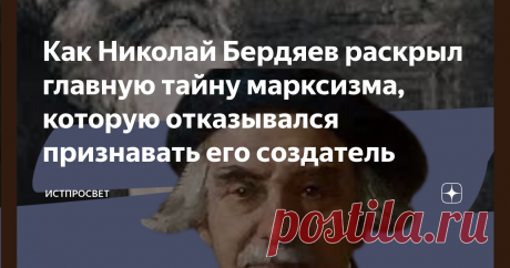 Как Николай Бердяев раскрыл главную тайну марксизма, которую отказывался признавать его создатель "Марксизм, - писал философ Николай Бердяев, - более сложное явление, чем обыкновенно думают". Однако что при имел в виду крупнейший русский мыслитель? И в чём увидел он важнейшую тайну этого учения? Узнаем об этом прямо сейчас. Рожденный немецким идеализмом Как социальный мыслитель, Маркс вышел из недр немецкого идеализма начала 19 века, в котором господствовали идеи Фихте и Г...