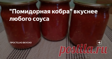 "Помидорная кобра" вкуснее любого соуса взята из источника
Приветствую вас друзья!
Хочу предложить вам рецепт яркой ,ароматной добавки практически ко всем гарнирам,мясным блюдам и бутербродам.Делается он просто,а получается очень вкусно. Давайте приступим!
ИНГРЕДИЕНТЫ: