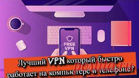 Лучший VPN который быстро работает на компьютере и телефоне?