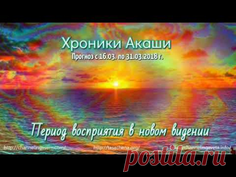 Хроники Акаши. Прогноз с 15.03.  по 31.03. 2018 г.