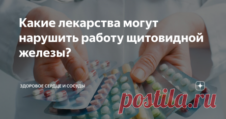 Какие лекарства могут нарушить работу щитовидной железы? Статья автора «Анна Кореневич | Врач-кардиолог | Клинический психолог» в Дзене ✍:  От состояния щитовидной железы напрямую зависит здоровье сердца и  сосудов, поэтому важно регулярно проверять...