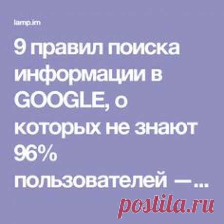 9 правил поиска информации в GOOGLE, о которых не знают 96% пользователей — Жизнь под Лампой!