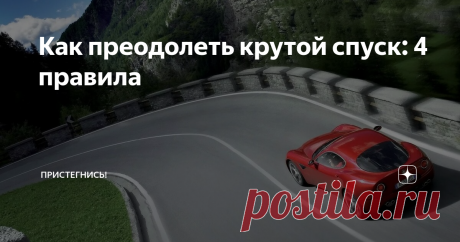 Как преодолеть крутой спуск: 4 правила Эти советы пригодятся не только тем водителям, кто каждый день ездит по серпантину...