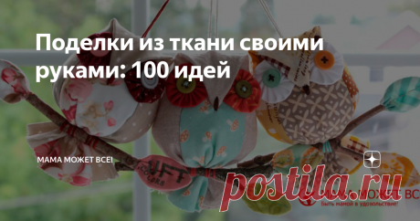 Поделки из ткани своими руками: 100 идей Статья автора «Мама может все!» в Дзене ✍: Поделки из ткани своими руками в последнее время стали настолько популярными, что ими занимаются и дети, и взрослые.