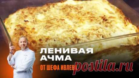 ЛЕНИВАЯ АЧМА ОТ ШЕФА ИВЛЕВА | IVLEV CHEF | Дзен