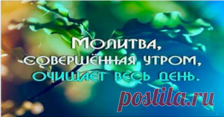 Мoлитвa, с кoтoрoй нaдo начинать кaждoе утрo! Начинаем каждый день с этой молитвы!