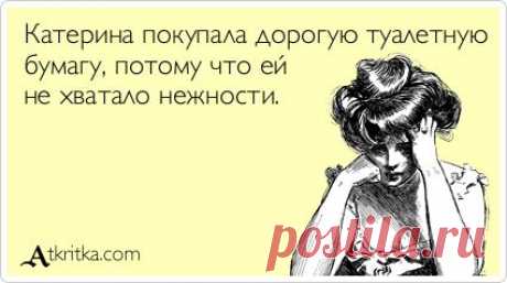 Катерина покупала дорогую туалетную бумагу, потому что ей не хватало нежности. / открытка №75962 - Аткрытка / atkritka.com