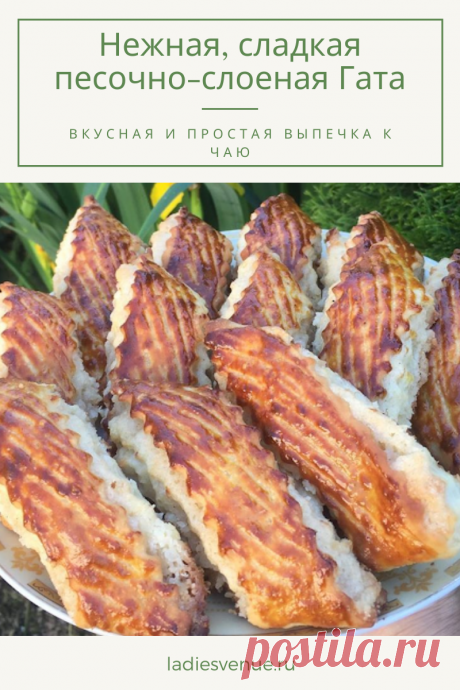 Нежная, сладкая песочно-слоеная Гата — вкусная и простая выпечка к чаю