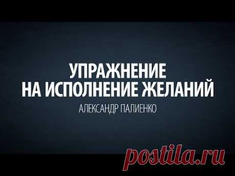 Упражнение на исполнение желаний. Александр Палиенко.