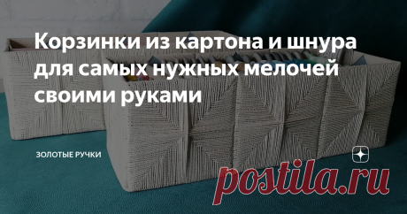 Корзинки из картона и шнура для самых нужных мелочей своими руками