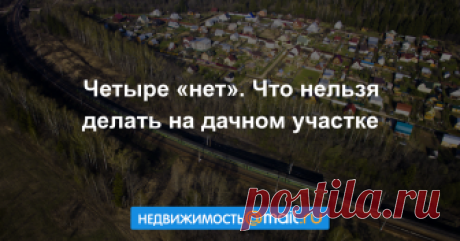 Четыре «нет». Что нельзя делать на дачном участке Некоторые владельцы дач часто думают, что на своём участке они вольны делать что угодно. Они ошибаются: есть вещи, на которые дачник не имеет права даже на личных угодьях....