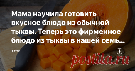 Мама научила готовить вкусное блюдо из обычной тыквы. Теперь это фирменное блюдо из тыквы в нашей семье - делюсь рецептом - Сынок, я смотрю у вас тыква в холодильнике лежит, может я приготовлю из нее что-нибудь?
- Конечно, а что хочешь сделать?
- А вот увидишь, вы такое точно не пробовали, будет очень вкусно!
Мне конечно же стало интересно, чем же таким вкусным и необычным хочет удивить нас мама, какое же блюдо она хочет приготовить из обычной тыквы и забегая вперед хочу с...