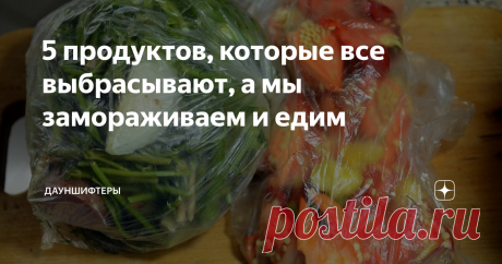 5 продуктов, которые все выбрасывают, а мы замораживаем и едим Рецепты экономии