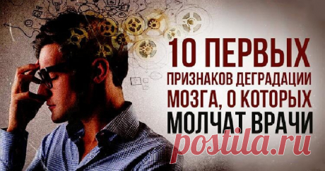 10 первых признаков деградации мозга, о которых молчат врачи Академик Бехтерев, который всю жизнь изучал мозг, говорил: «Великое счастье умереть, не растеряв на дорогах жизни разум, будет дано лишь 20% людей». Чтобы войти в эти счастливые 20%, придется постараться. В статье мы расскажем о 10 первых «звоночках», которые должны вас насторожить. Если они проявились, нужно срочно принимать меры.