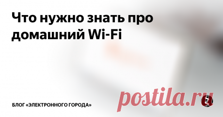 Что нужно знать про домашний Wi-Fi Мы в «Электронном городе» подсчитали, что половина жалоб на домашний Интернет и цифровое телевидение связана с Wi-Fi. Конечно, это не единственная из возможных проблем со связью. Иногда виноваты компьютерные вирусы, иногда просто выбран тариф с невысокой скоростью.