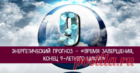 Энергетический прогноз – «время завершения, конец 9-летнего цикла» - Эзотерика и самопознание