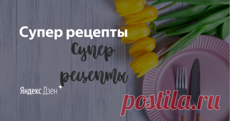 Супер рецепты | Yandex Zen