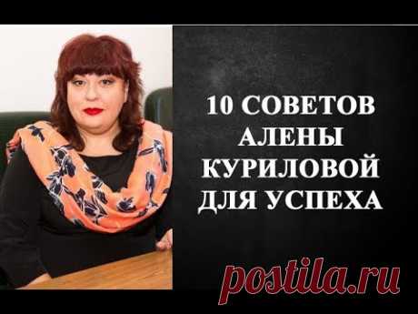 10 СОВЕТОВ АЛЕНЫ КУРИЛОВОЙ ДЛЯ УСПЕХА!