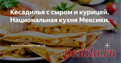 Кесадилья с сыром и курицей. Национальная кухня Мексики. Кесадилья – мексиканская закуска, которая состоит из тонкого хрустящего лаваша и овощной с мясом начинки. Готовится быстро, выглядит аппетитно, а вкус – потрясающий!