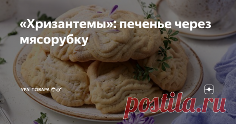 «Хризантемы»: печенье через мясорубку Пошаговый рецепт с фото печенья через мясорубку. Старинный рецепт печенья «Хризантемы» из песочного теста.