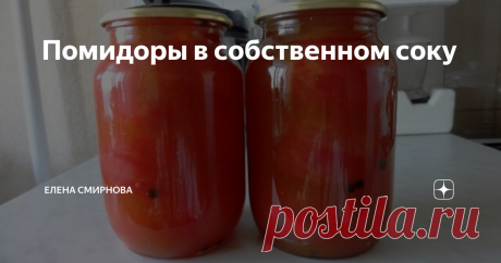 Помидоры в собственном соку В детстве мы обожали болгарские консервы  — помидоры в собственном соку. Я тогда не знала, что такие помидорки можно сделать и дома.
